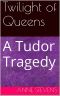 [Tudor Crimes 08] • Twilight of Queens · A Tudor Tragedy